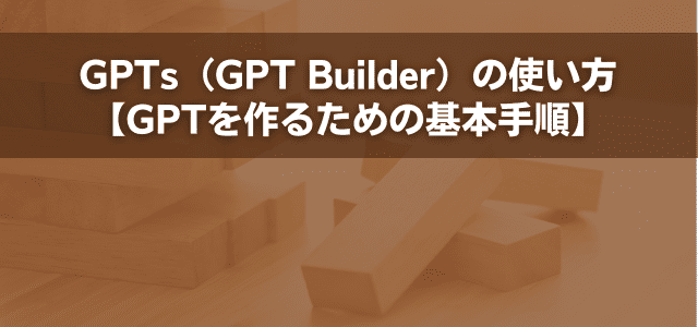 GPTs（GPT Builder）の使い方【GPTを作るための基本手順】