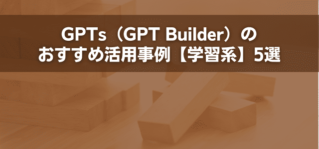 GPTs（GPT Builder）のおすすめ活用事例【学習系】5選