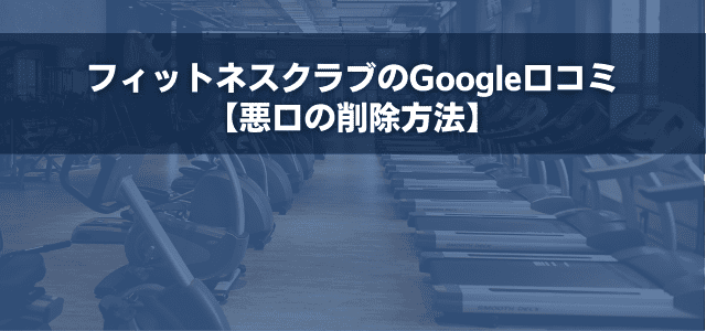 フィットネスクラブのGoogle口コミ【悪口の削除方法】