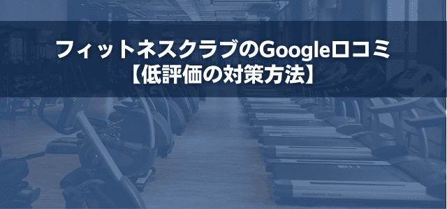 フィットネスクラブのGoogle口コミ【低評価の対策方法】