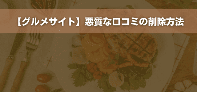 【グルメサイト】悪質な口コミの削除方法