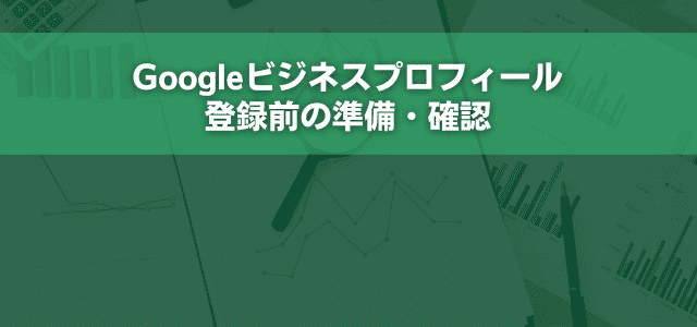 Googleビジネスプロフィール登録前の準備・確認