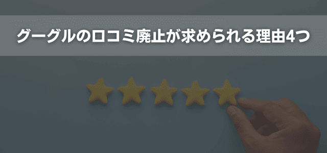 グーグルの口コミ廃止が求められる理由4つ