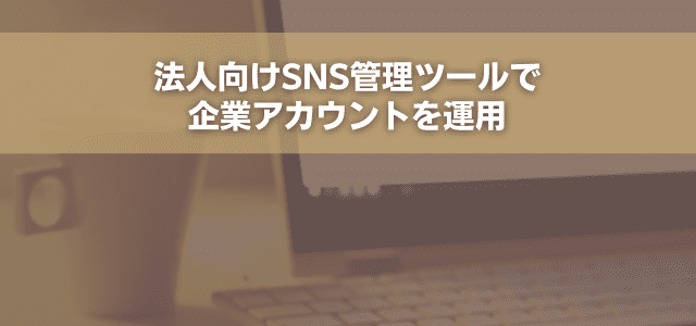 法人向けSNS管理ツールで企業アカウントを運用