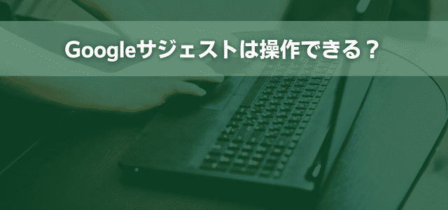 Googleサジェストは操作できる？