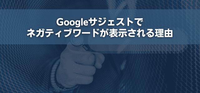 Googleサジェストでネガティブワードが表示される理由