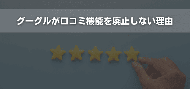 グーグルが口コミ機能を廃止しない理由