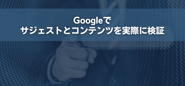 Googleでサジェストとコンテンツを実際に検証