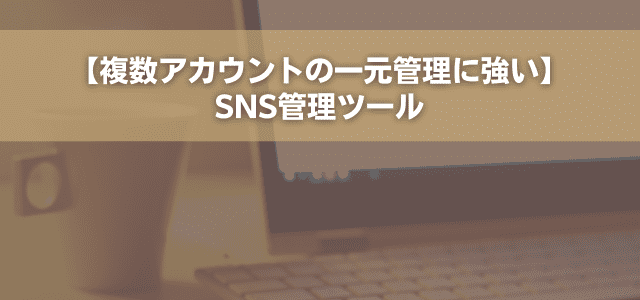 【複数アカウントの一元管理に強い】SNS管理ツール