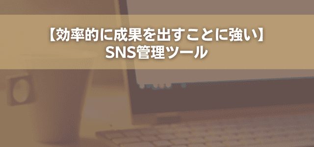 【効率的に成果を出すことに強い】SNS管理ツール