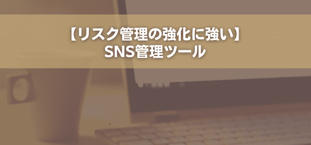 【リスク管理の強化に強い】SNS管理ツール