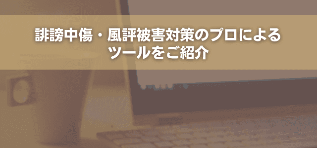 誹謗中傷・風評被害対策のプロによるツールをご紹介