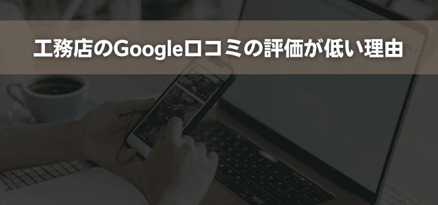 工務店のGoogle口コミの評価が低い理由