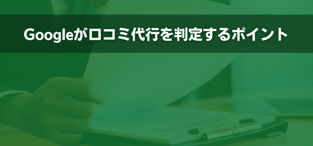 Googleが口コミ代行を判定するポイント