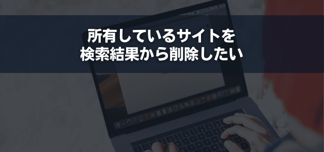 所有しているサイトを検索結果から削除したい