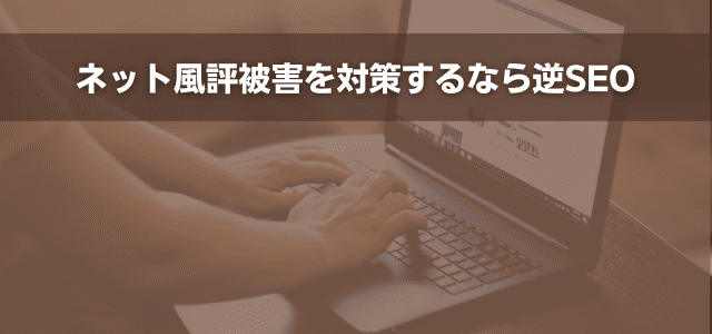 ネット風評被害を対策するなら逆SEO