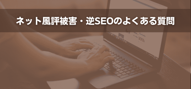 ネット風評被害・逆SEOのよくある質問