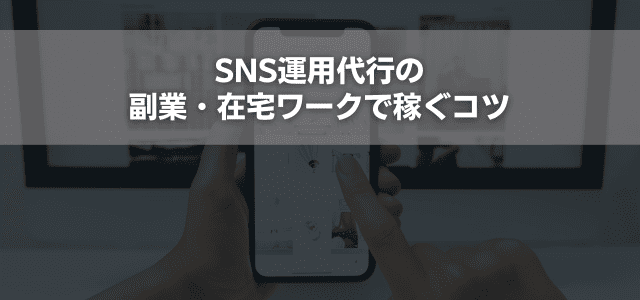 SNS運用代行の副業・在宅ワークで稼ぐコツ