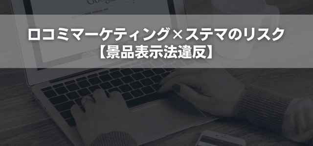 口コミマーケティング×ステマのリスク【景品表示法違反】