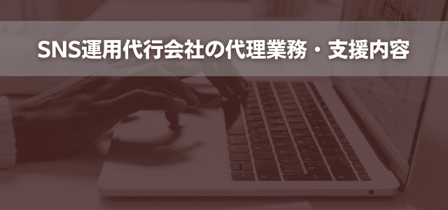 SNS運用代行会社の代理業務・支援内容