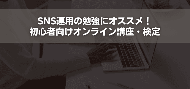 SNS運用の勉強にオススメ！初心者向けオンライン講座・検定