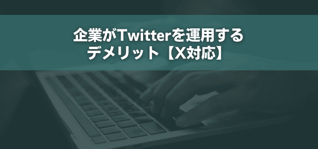 企業がTwitterを運用するデメリット【X対応】