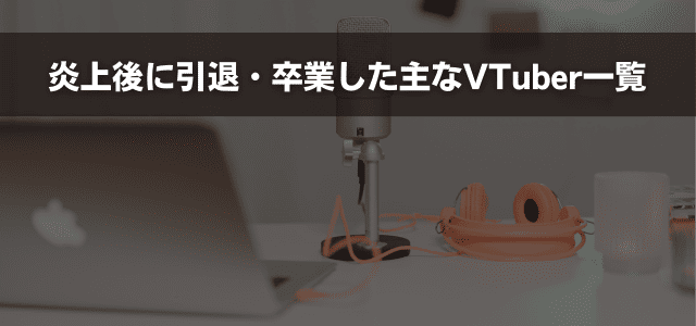 炎上後に引退・卒業した主なVTuber一覧