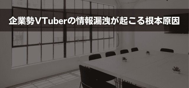 企業勢VTuberの情報漏洩が起こる根本原因