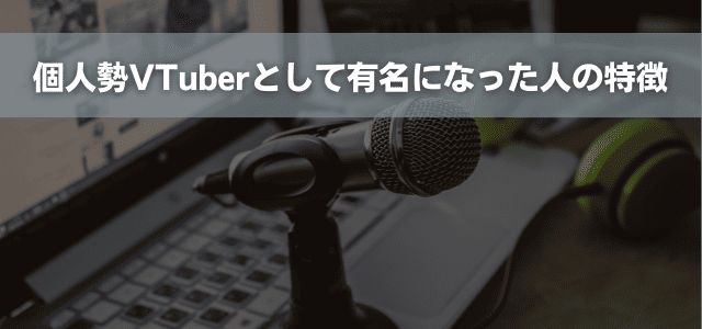 個人勢VTuberとして有名になった人の特徴