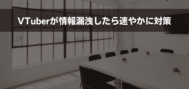 VTuberが情報漏洩したら速やかに対策