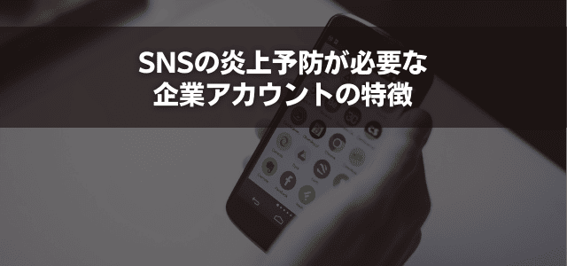 SNSの炎上予防が必要な企業アカウントの特徴