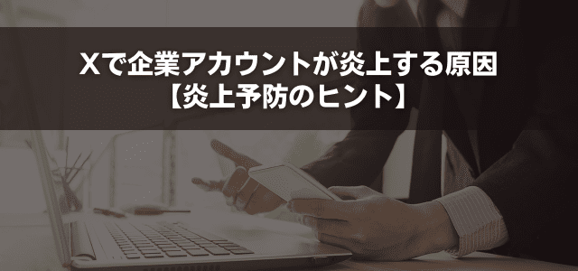 Xで企業アカウントが炎上する原因【炎上予防のヒント】