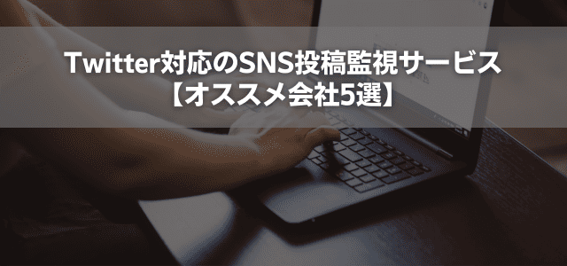Twitter対応のSNS投稿監視サービス【オススメ会社5選】