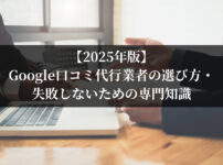 【2025年版】Google口コミ代行業者の選び方・失敗しないための専門知識