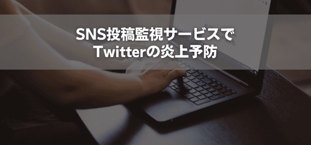SNS投稿監視サービスでTwitterの炎上予防