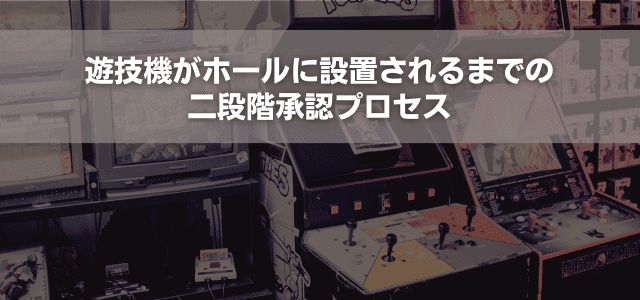 遊技機がホールに設置されるまでの二段階承認プロセス