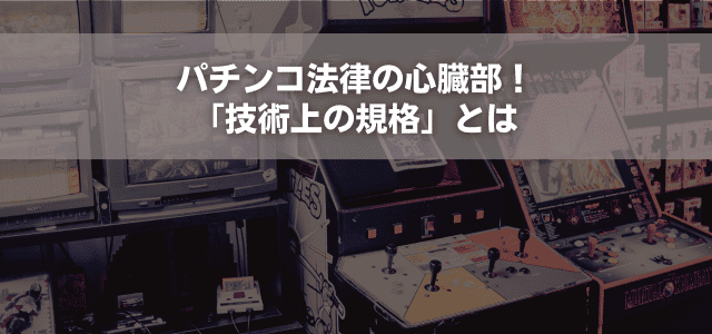 パチンコ法律の心臓部！「技術上の規格」とは