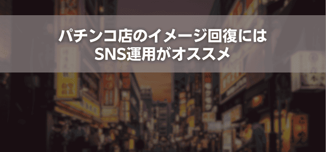 パチンコ店のイメージ回復にはSNS運用がオススメ