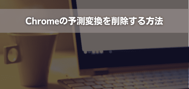 Chromeの予測変換を削除する方法