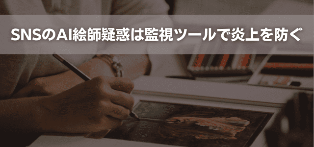 SNSのAI絵師疑惑は監視ツールで炎上を防ぐ