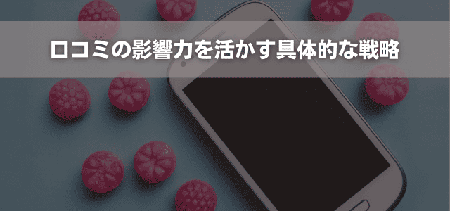 口コミの影響力を活かす具体的な戦略