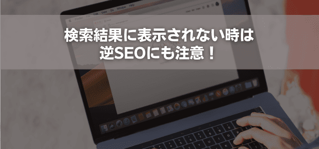 検索結果に表示されない時は逆SEOにも注意!