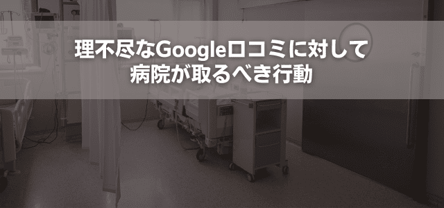 理不尽なGoogle口コミに対して病院が取るべき行動