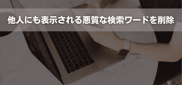 他人にも表示される悪質な検索ワードを削除