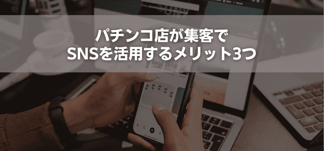 パチンコ店が集客でSNSを活用するメリット3つ