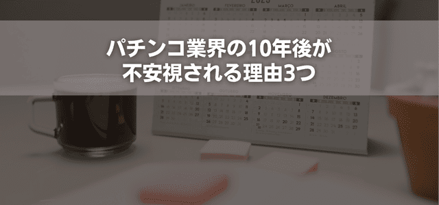 パチンコ業界の10年後が不安視される理由3つ