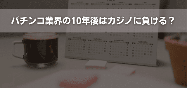 パチンコ業界の10年後はカジノに負ける？