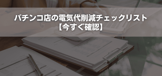 パチンコ店の電気代削減チェックリスト【今すぐ確認】