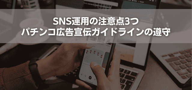 SNS運用の注意点3つ｜パチンコ広告宣伝ガイドラインの遵守
