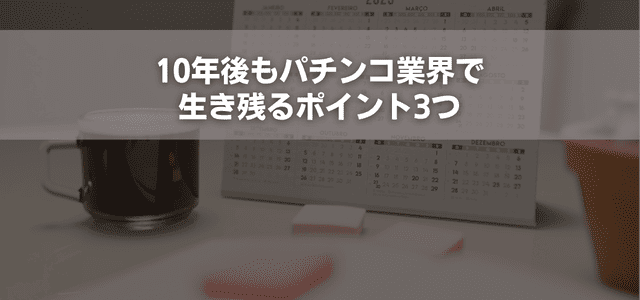 10年後もパチンコ業界で生き残るポイント3つ